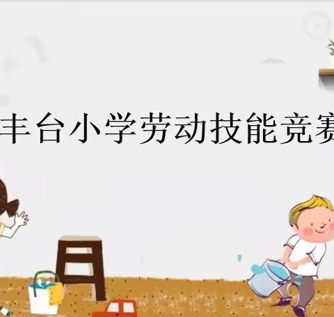 【五尧教育•新时代文明实践活动】“劳”以润心，“竞”彩纷呈—丰台小学劳动技能竞赛