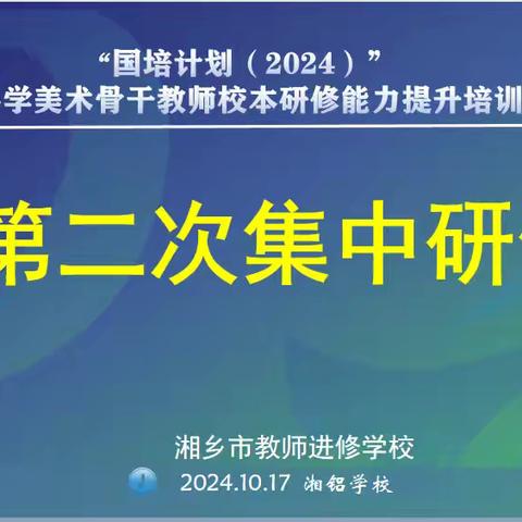 🎨国培赋能，艺彩绽放——湘乡市农村小学美术骨干教师校本研修能力提升培训（A0327）第二次线下研修🎨