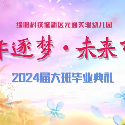 《童年逐梦.未来可期》——绵阳科技城新区元通实验幼儿园2024届大班毕业典礼