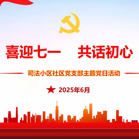 喜迎七一 共话初心——等驾坡街道司法小区社区党支部6月主题党日活动