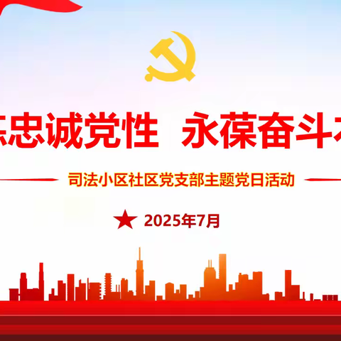锤炼忠诚党性 永葆奋斗本色——等驾坡街道司法小区社区党支部7月主题党日活动