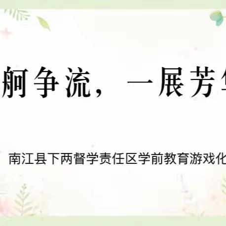 “百舸争流，一展芳华”——南江县下两督学责任区学前教育游戏化教学展评活动