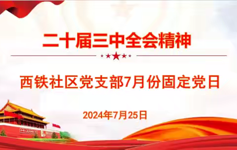 西铁社区党支部学习贯彻党的二十届三中全会精神暨七月份固定党日