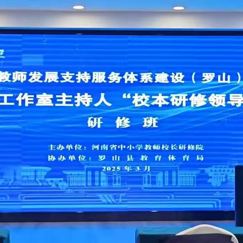 专家引领赋新能    集智研修启新程——县域教师发展支持服务体系建设（罗山）项目——名校长工作室主持人“校本研修领导力提升”研修班活动纪实