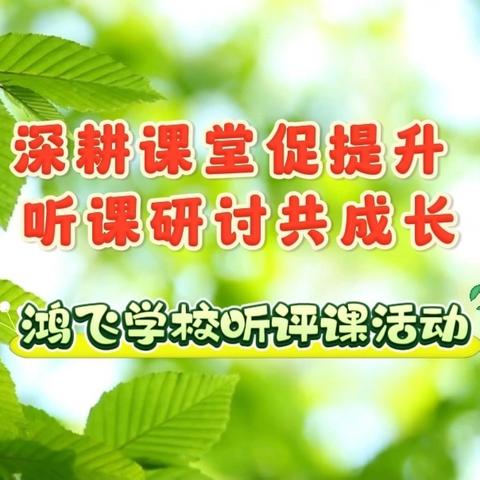 深耕课堂促提升 听课研讨共成长——鸿飞学校教师听评课活动