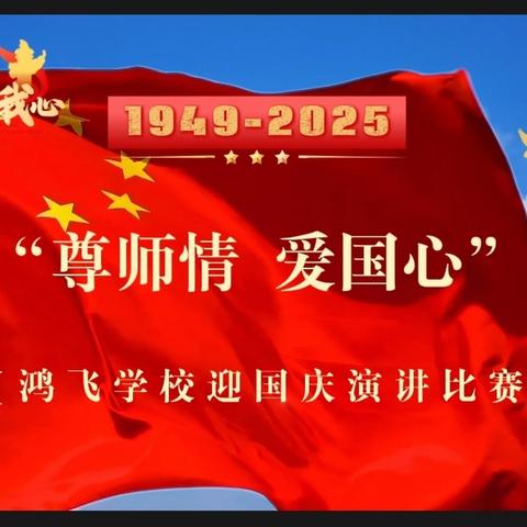 同心共筑中国梦 喜迎国庆颂华章——鸿飞学校迎国庆“尊师情·爱国心 ”演讲比赛活动纪实