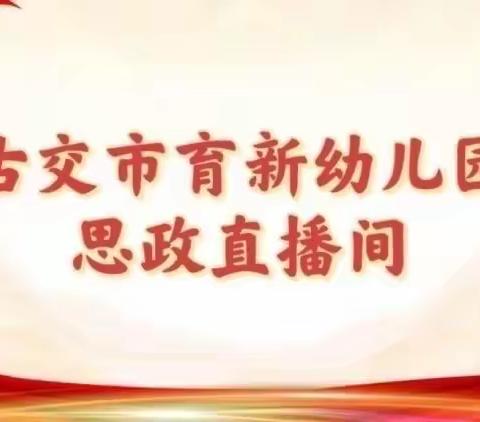 【立德树人践初心⭐️思政教育润童心】古交市育新幼儿园思政直播间（第二十七期）