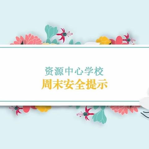 【资源中心学校·安全】周末安全提示