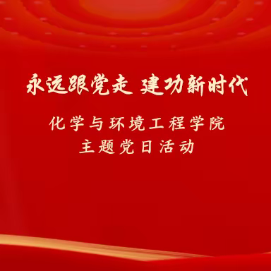 化学与环境工程学院召开“永远跟党走 建功新时代”主题党日活动