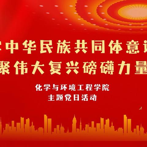 化学与环境工程学院开展“铸牢中华民族共同体意识，凝聚伟大复兴磅礴力量”主题党日活动