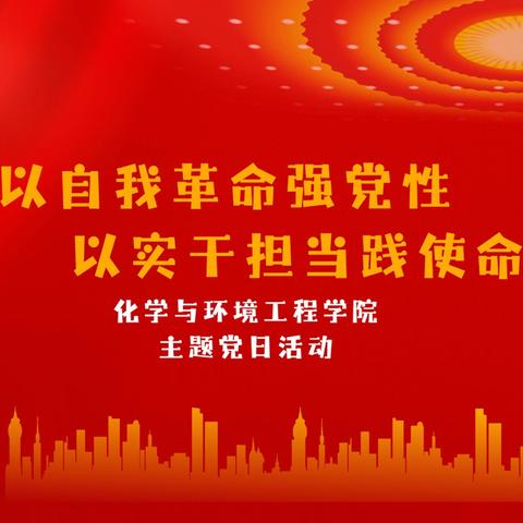 化学与环境工程学院开展“以自我革命强党性 以实干担当践使命”主题党日活动
