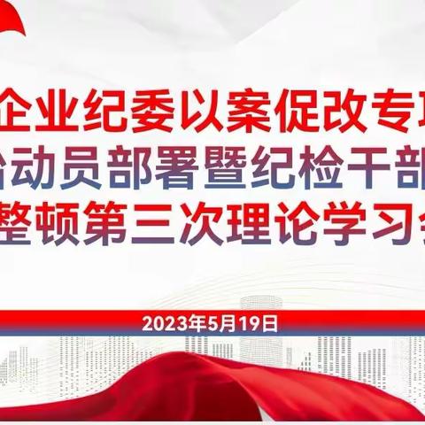 站务企业纪委召开以案促改专项教育整治动员部署会议暨纪检干部队伍教育整顿第三次学习培训