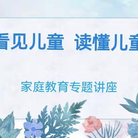 【看见儿童，读懂儿童】——偃师区中心幼儿园水岸园家长学校专题讲座