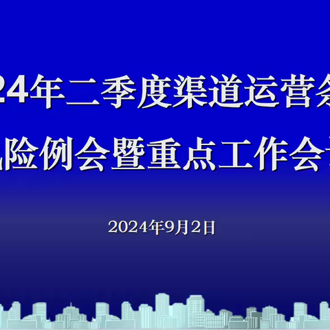 上海市分行召开2024年二季度渠道运营条线风险例会暨重点工作会