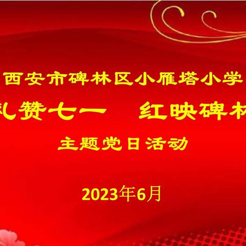 【碑林教育】“礼赞七一，红映碑林”——中共西安市碑林区小雁塔小学党支部庆祝建党102周年系列活动