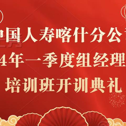 🐲中国人寿喀什分公司2024年一季度组经理晋级培训班圆满结束啦🐲