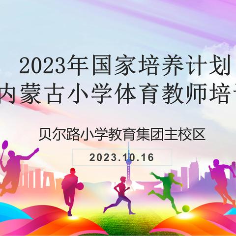 跟岗研修助提升，体育课改促成长——贝尔路小学成功承办“国培计划(2023)”内蒙古小学体育骨干教师培训