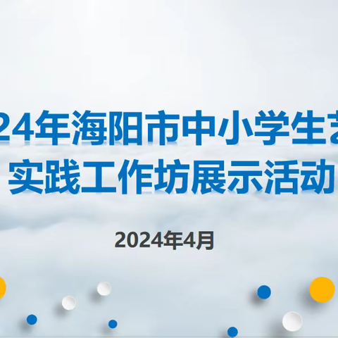 润“美育之花” 寻“最美遇见”——2024年海阳市中小学生艺术实践工作坊展示活动