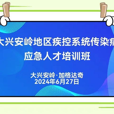 以“训”提能  淬“炼”本领 ——大兴安岭地区疾控系统开展 传染病应急人才培训