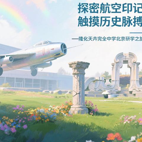探密航空印记 触摸历史脉搏 ——隆化天卉完全中学北京研学之旅