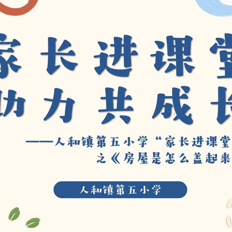家长进课堂，助力共成长 —— 人和镇第五小学“家长进课堂”活动之《房屋是怎么盖起来的？》