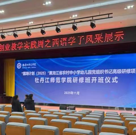 赋能国培淬初心 立德树人谱新篇 ‍——“国培计划（2025）”黑龙江省农村中小学幼儿园党组织书记高级研修项目牡丹江师范学院研修班开班仪式