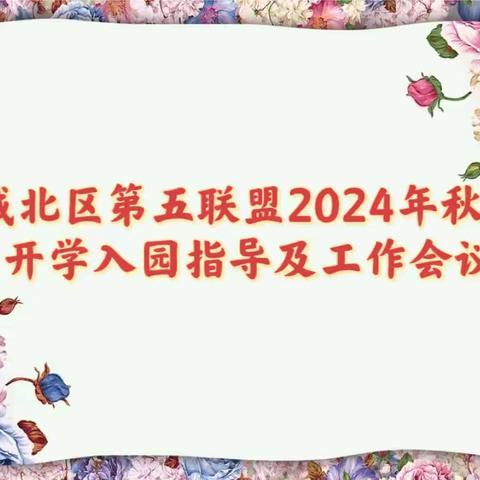 赋能新学期 扬帆再起航——城北区第五联盟2024年秋季开学入园指导及工作会议