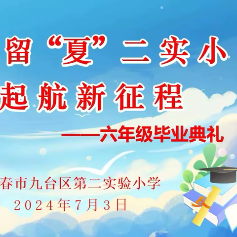 “季”忆留“夏”二实小 筑梦启航新征程——长春市九台区第二实验小学2024届毕业典礼