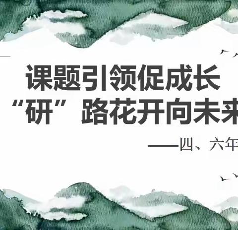 课题引领促成长   “研”路花开向未来———西安经开第一学校四、六年级数学教研组第十八周教研活动