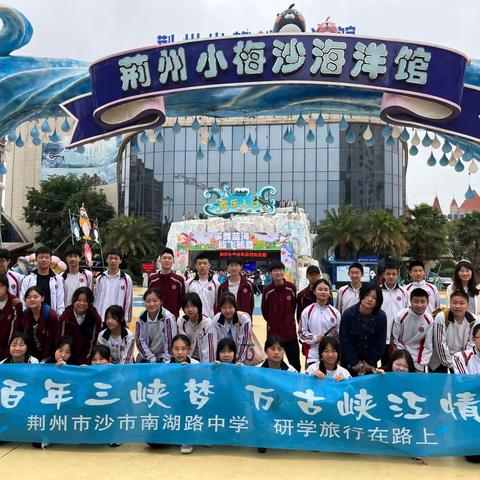 《百年三峡梦，万古峡江情》——沙市南湖路中学荆州-宜昌三日研学旅行