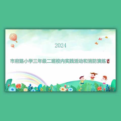 “安全牢记心，快乐过五一”——市府路小学三年级二班实践活动和消防演练