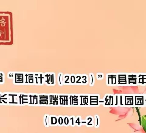 携手共进，追求卓越 ——“国培计划（2023）”市县青年骨干校长工作坊高端研修项目—园长（D0014—2）研修纪实（第二期）