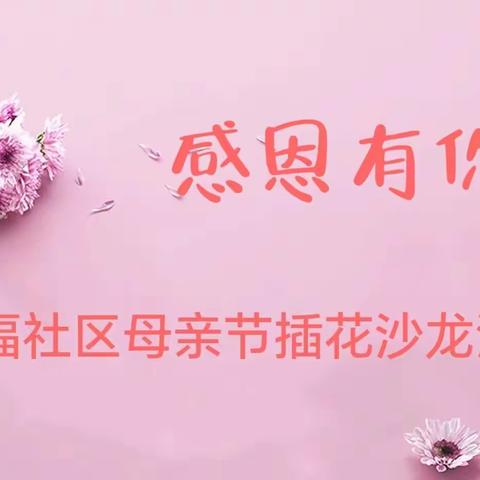 【新时代文明实践站】小寨路街道永福社区开展“感恩有你”母亲节插花沙龙活动
