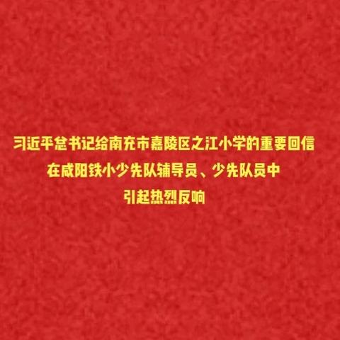 学回信感恩奋进｜习近平总书记给南充市嘉陵区之江小学的重要回信在咸阳铁小少先队辅导员、少先队员中引起热烈反响