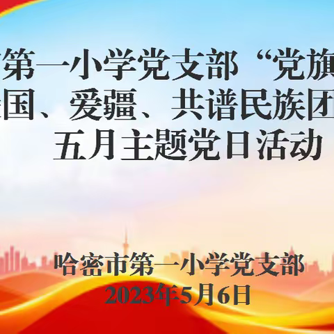 “爱国、爱疆、共谱民族团结情” —— 哈密市第一小学党支部开展“党旗映天山”五月主题党日活动
