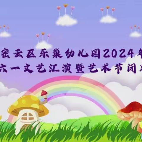 【美润童心*艺蕴童真】密云区乐巢幼儿园2024年庆六一文艺汇演暨艺术节闭幕式