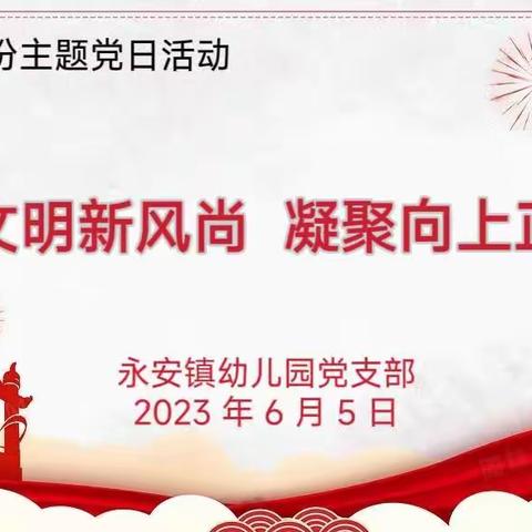 “弘扬文明新风尚 凝聚向上正能量”永安镇幼儿园党支部组织开展 6 月份主题党日活动