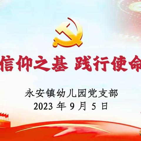 “筑牢信仰之基 践行使命担当”永安镇幼儿园党支部组织开展 9 月份主题党日活动