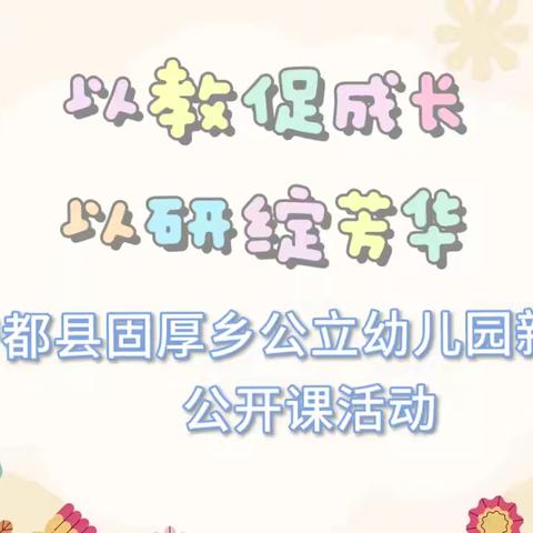 “以教促成长，以研绽芳华”——固厚乡公立幼儿园新教师公开课活动