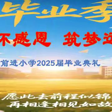 心怀感恩 筑梦远航 ——前进小学2025届毕业典礼