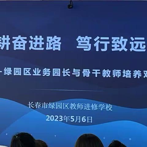 砥砺深耕奋进路 笃行致远新征程 --2023年绿园区业务园长与第三期幼儿园骨干教师培养对象培训