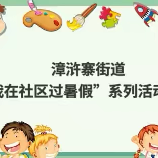 推进社区嵌入式服务，漳浒寨街道开展“我在社区过暑假”系列活动（三）