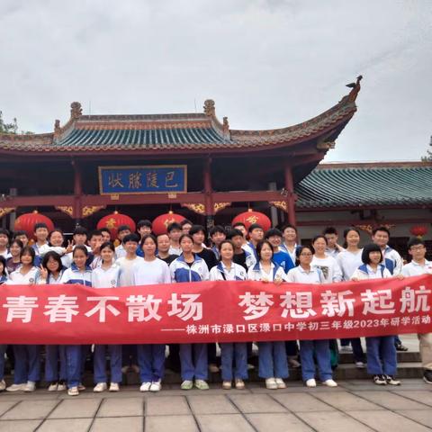 青春不散场 梦想新起航——株洲市渌口区渌口中学初三年级2023年研学活动