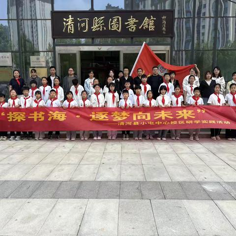 清河县关工委联合清河县教育局关工委、清河县小屯中心校区关工委开展“探书海•筑梦向未来”亲子研学实践活动纪实