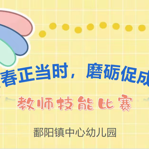 青春正当时，磨砺促成长— —鄱阳镇中心幼儿园2023年春季教师技能比赛