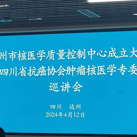 达州市核医学医疗质量控制中心成立大会 暨四川省抗癌协会肿瘤核医学专委会巡讲会