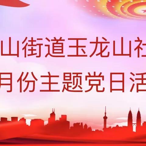 【近悦远来 活力双山】红色七月 初心如磐——玉龙山社区7月份主题党日活动