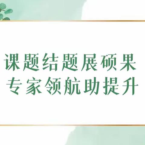 【2023年第11期】课题结题展硕果，专家领航助提升- -工作室成员参加市级课题结题