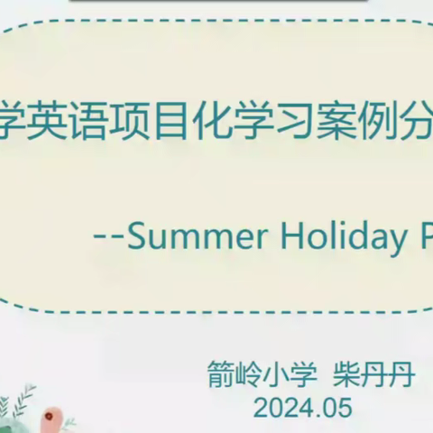 聚焦项目化学习，探索教学新方向——《小学英语项目化学习案例分享—Summer Holiday Plans》