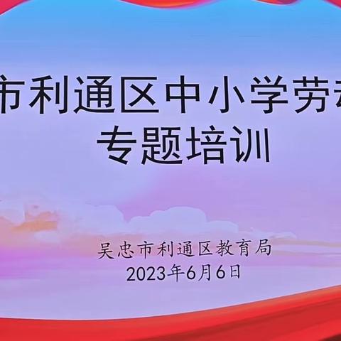 学习劳动新课标 践行育人新方向——吴忠市利通区中小学劳动教育专题培训活动